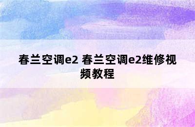 春兰空调e2 春兰空调e2维修视频教程